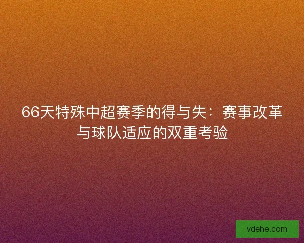 66天特殊中超赛季的得与失：赛事改革与球队适应的双重考验