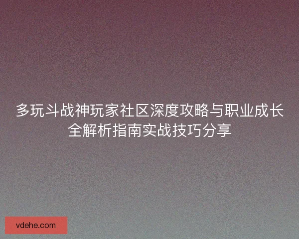 多玩斗战神玩家社区深度攻略与职业成长全解析指南实战技巧分享