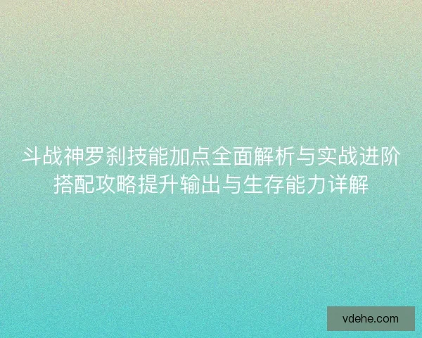 斗战神罗刹技能加点全面解析与实战进阶搭配攻略提升输出与生存能力详解
